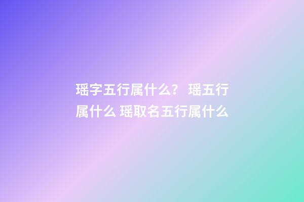 瑶字五行属什么？ 瑶五行属什么 瑶取名五行属什么-第1张-观点-玄机派